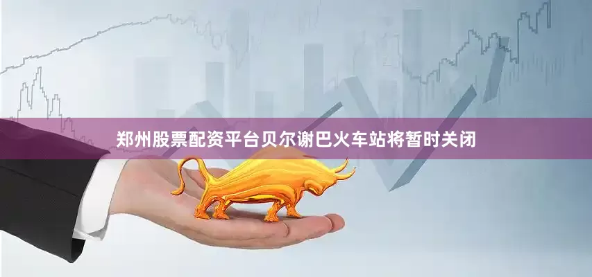 郑州股票配资平台贝尔谢巴火车站将暂时关闭