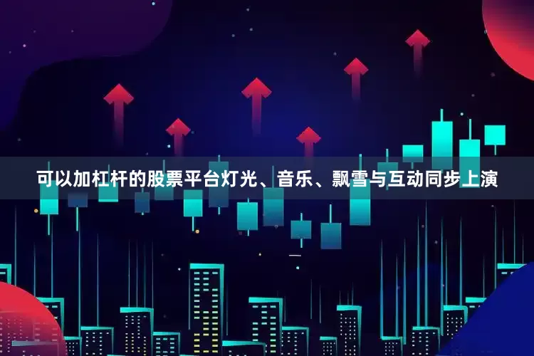可以加杠杆的股票平台灯光、音乐、飘雪与互动同步上演