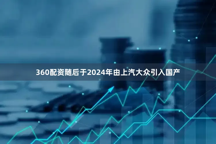 360配资随后于2024年由上汽大众引入国产