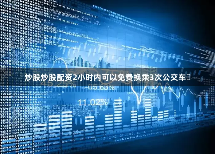 炒股炒股配资2小时内可以免费换乘3次公交车‌