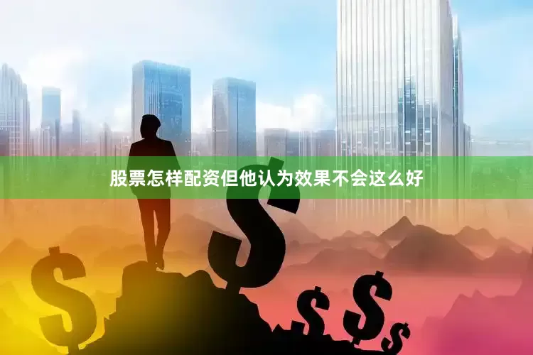 股票怎样配资但他认为效果不会这么好