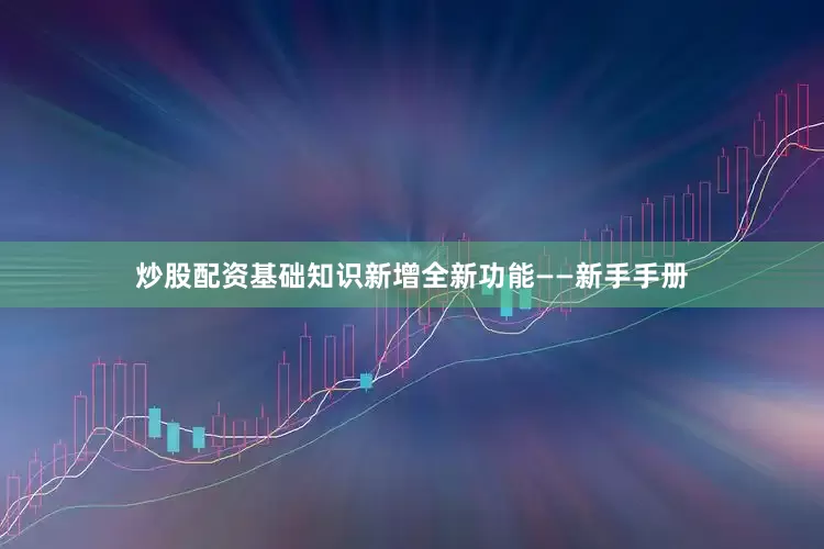 炒股配资基础知识新增全新功能——新手手册
