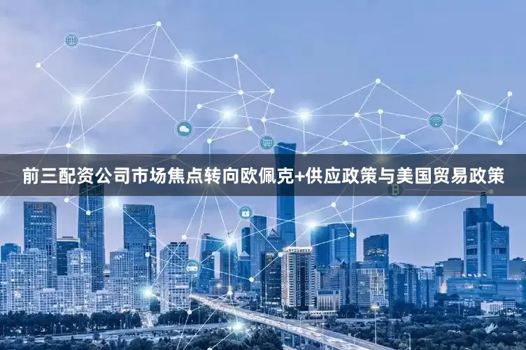 前三配资公司市场焦点转向欧佩克+供应政策与美国贸易政策