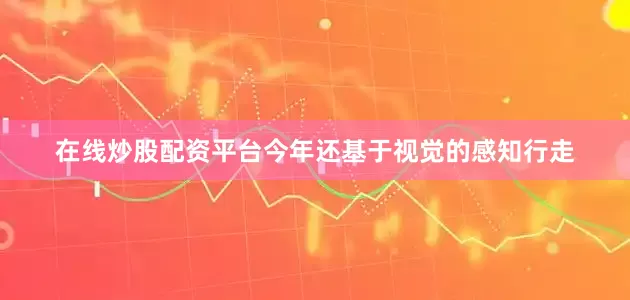 在线炒股配资平台今年还基于视觉的感知行走