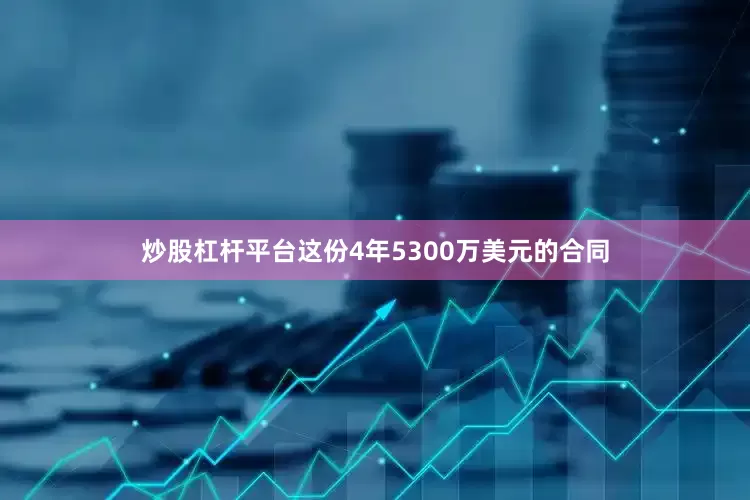 炒股杠杆平台这份4年5300万美元的合同