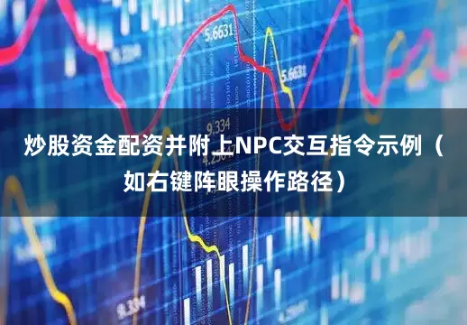 炒股资金配资并附上NPC交互指令示例（如右键阵眼操作路径）