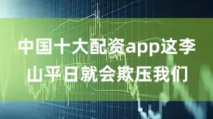 中国十大配资app这李山平日就会欺压我们