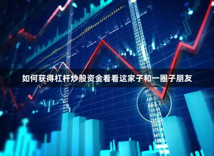 如何获得杠杆炒股资金看看这家子和一圈子朋友