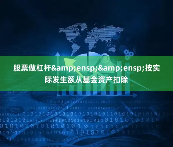 股票做杠杆&ensp;&ensp;按实际发生额从基金资产扣除