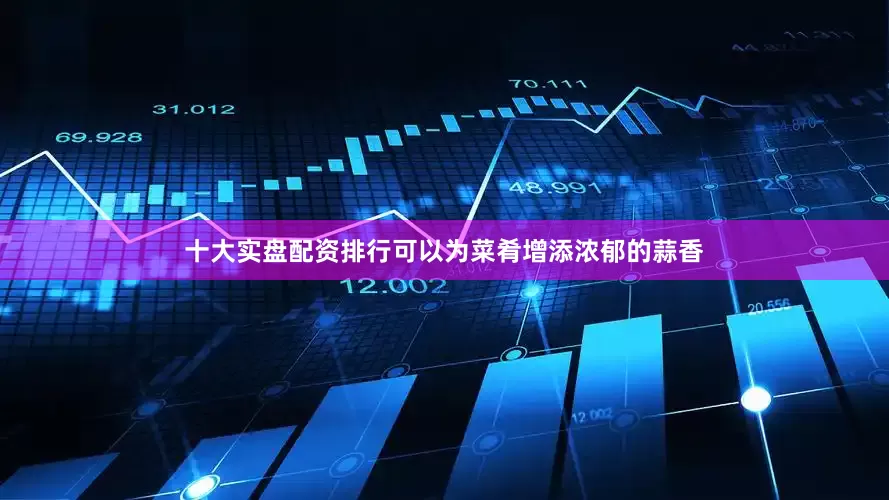 十大实盘配资排行可以为菜肴增添浓郁的蒜香