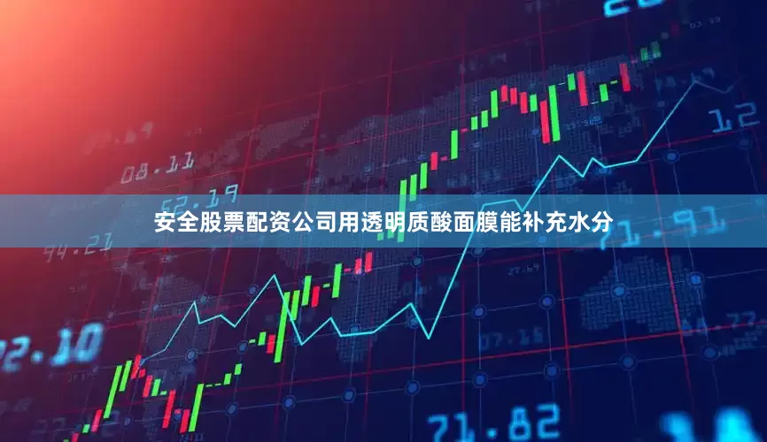 安全股票配资公司用透明质酸面膜能补充水分