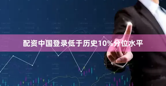 配资中国登录低于历史10%分位水平