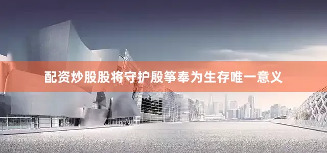 配资炒股股将守护殷筝奉为生存唯一意义
