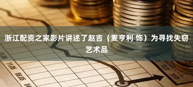 浙江配资之家影片讲述了赵吉（麦亨利 饰）为寻找失窃艺术品