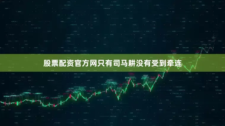 股票配资官方网只有司马耕没有受到牵连