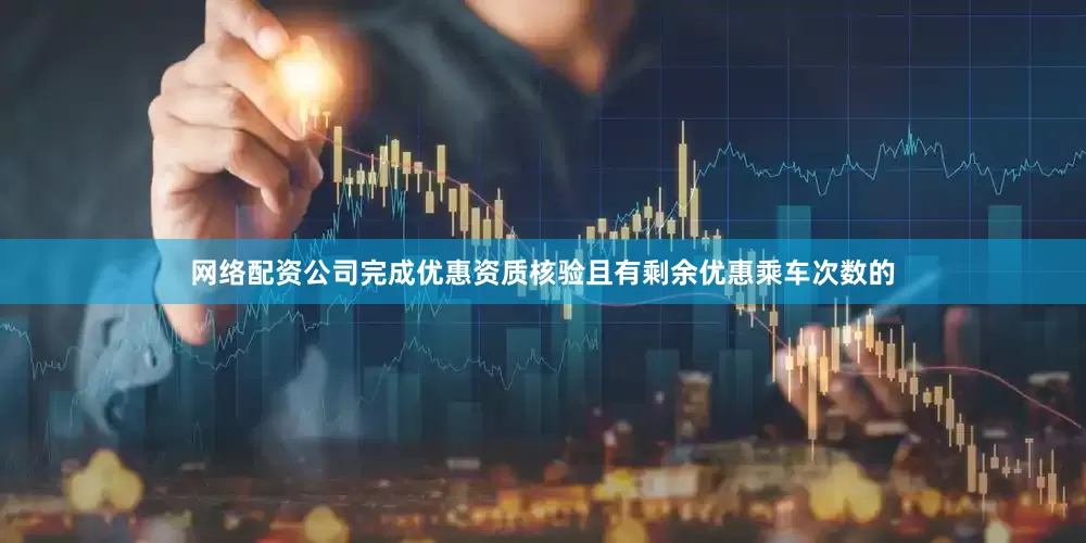 网络配资公司完成优惠资质核验且有剩余优惠乘车次数的