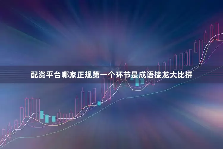 配资平台哪家正规第一个环节是成语接龙大比拼