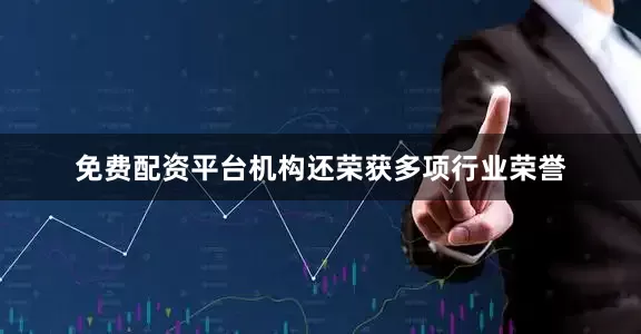 免费配资平台机构还荣获多项行业荣誉