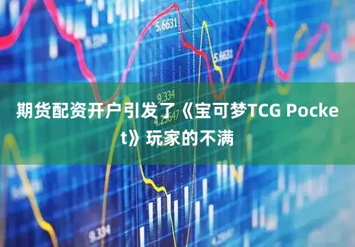 期货配资开户引发了《宝可梦TCG Pocket》玩家的不满