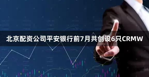 北京配资公司平安银行前7月共创设6只CRMW