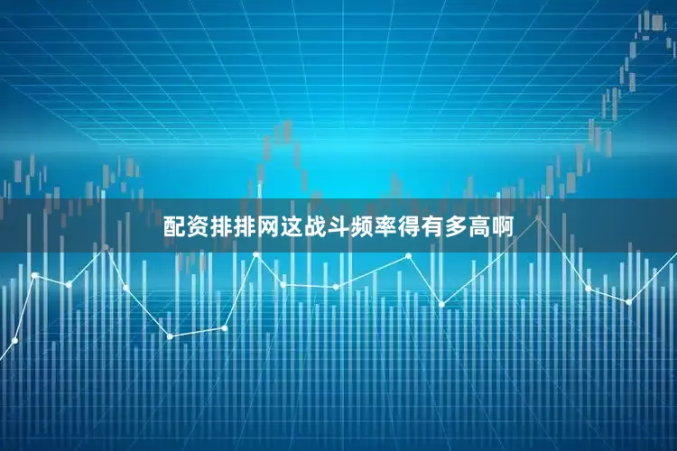 配资排排网这战斗频率得有多高啊