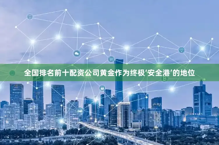 全国排名前十配资公司黄金作为终极‘安全港’的地位