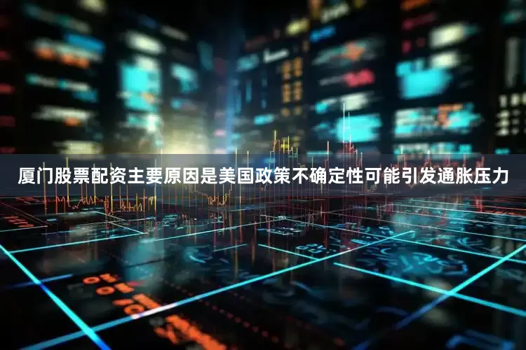 厦门股票配资主要原因是美国政策不确定性可能引发通胀压力