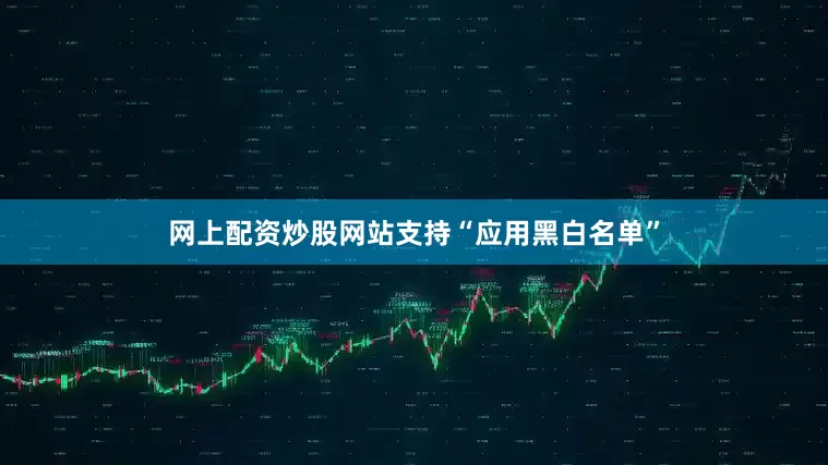 网上配资炒股网站支持“应用黑白名单”