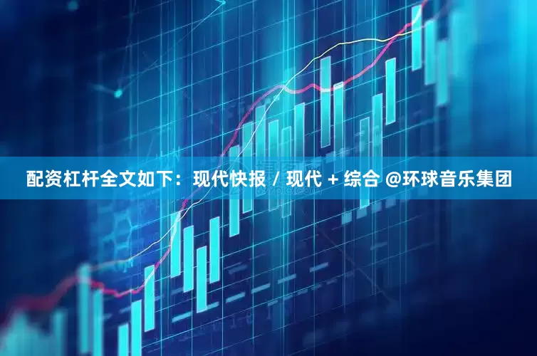 配资杠杆全文如下：现代快报 / 现代 + 综合 @环球音乐集团