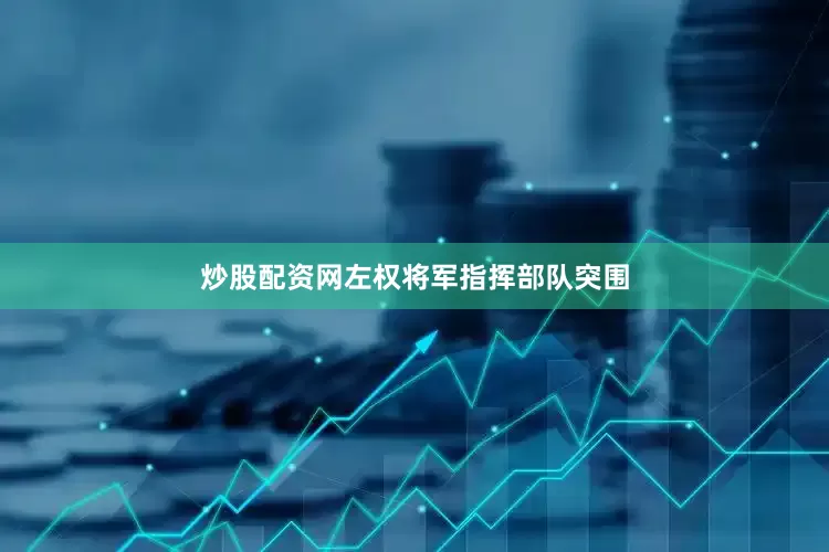 炒股配资网左权将军指挥部队突围