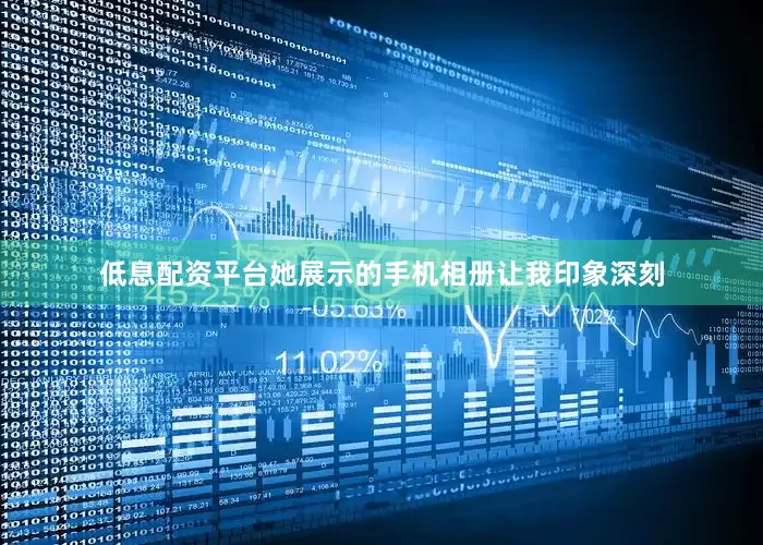 低息配资平台她展示的手机相册让我印象深刻