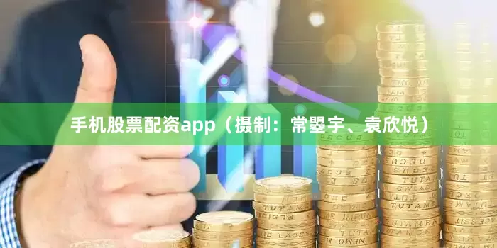 手机股票配资app（摄制：常曌宇、袁欣悦）