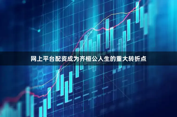 网上平台配资成为齐桓公人生的重大转折点