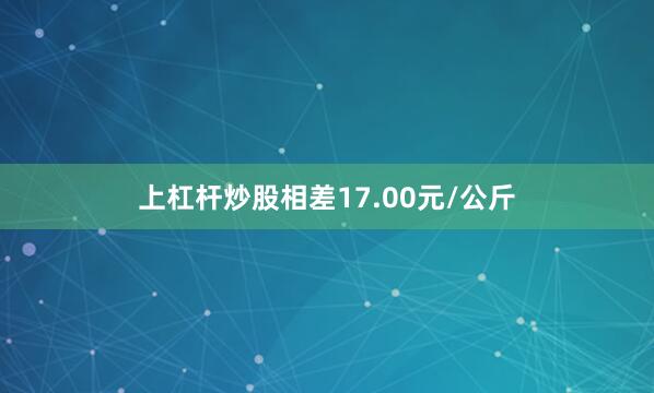 上杠杆炒股相差17.00元/公斤