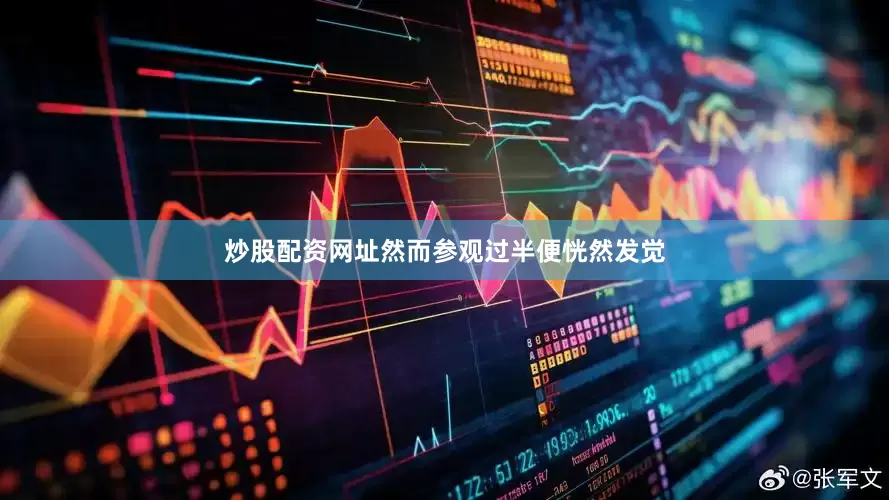 炒股配资网址然而参观过半便恍然发觉