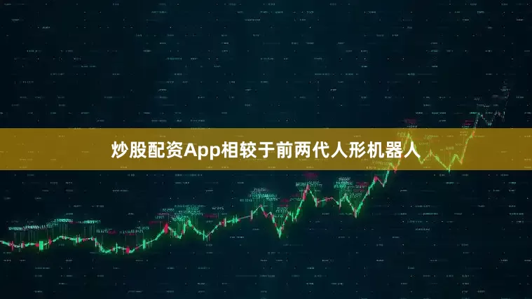 炒股配资App相较于前两代人形机器人