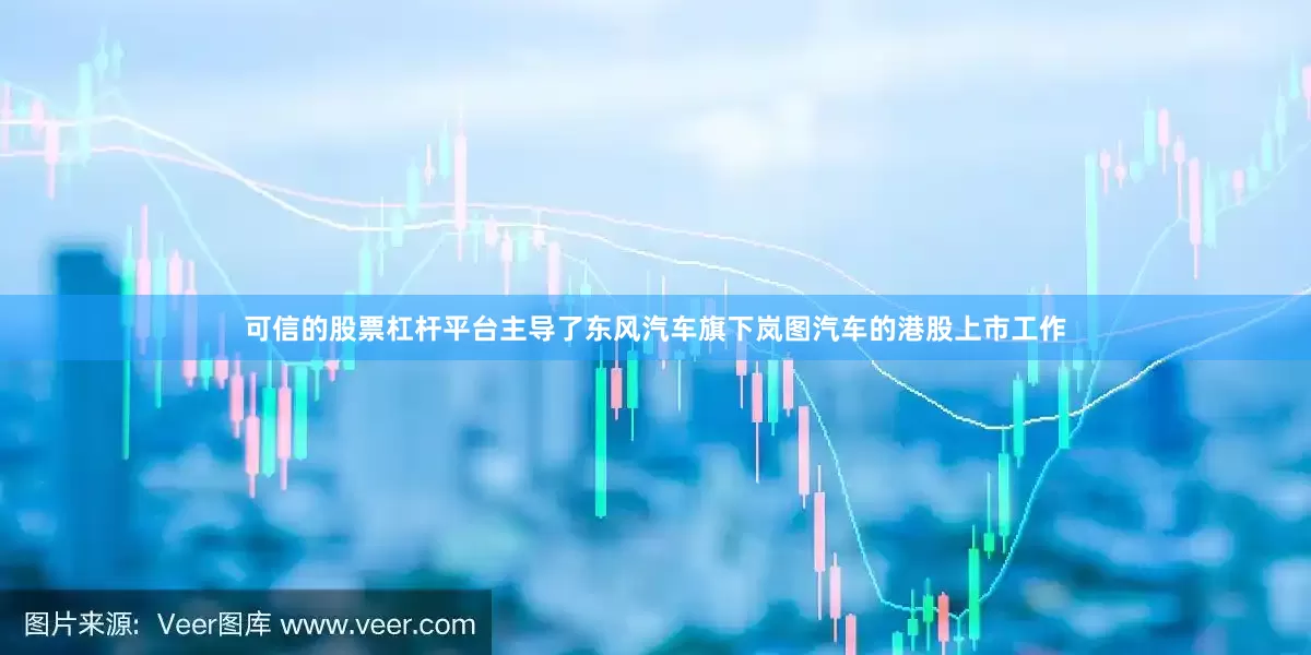 可信的股票杠杆平台主导了东风汽车旗下岚图汽车的港股上市工作