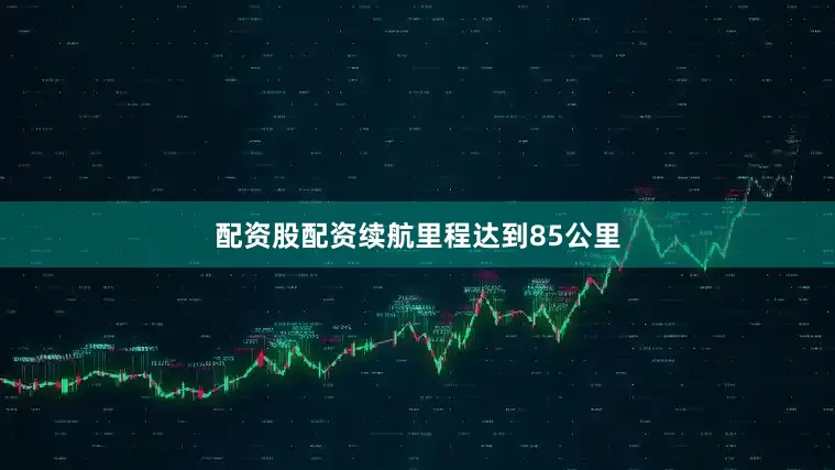 配资股配资续航里程达到85公里
