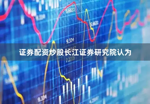 证券配资炒股　　长江证券研究院认为