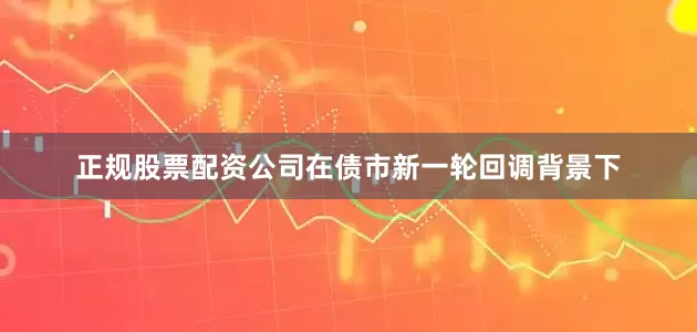 正规股票配资公司　　在债市新一轮回调背景下
