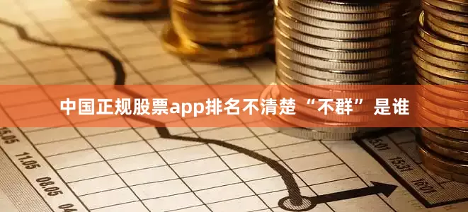 中国正规股票app排名不清楚 “不群” 是谁